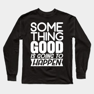 Something good is going to happen Long Sleeve T-Shirt